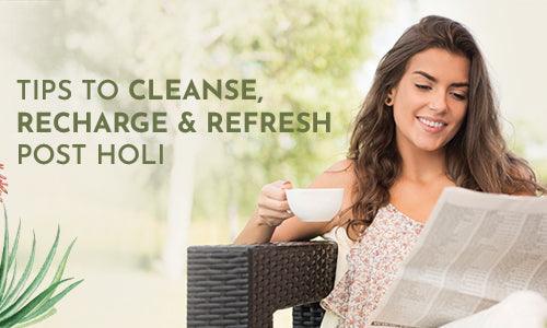 Tips to Cleanse, Recharge and Refresh Post Holi